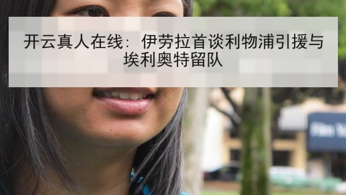 开云真人在线: 伊劳拉首谈利物浦引援与埃利奥特留队 开云真人在线: 伊劳拉首谈利物浦引援与埃利奥特留队