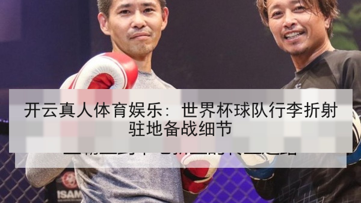 开云真人体育娱乐: 世界杯球队行李折射驻地备战细节 开云真人体育娱乐: 世界杯球队行李折射驻地备战细节