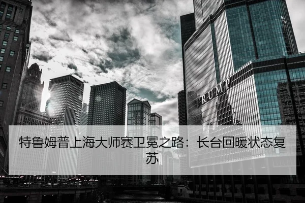 特鲁姆普上海大师赛卫冕之路：长台回暖状态复苏