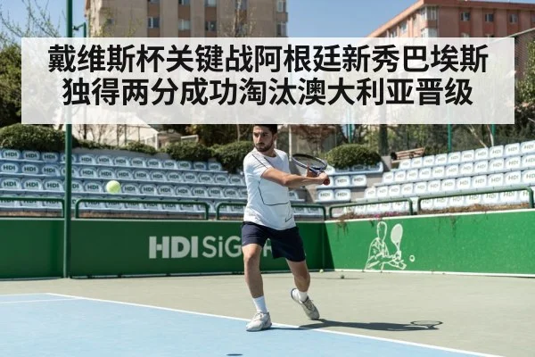 戴维斯杯关键战阿根廷新秀巴埃斯独得两分成功淘汰澳大利亚晋级