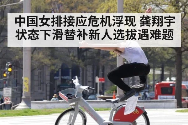 中国女排接应危机浮现 龚翔宇状态下滑替补新人选拔遇难题